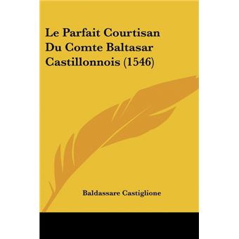 Le Parfait Courtisan Du Comte Baltasar Castillonnois - 1