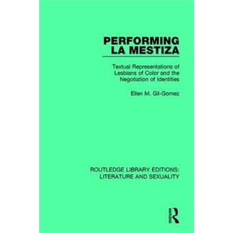 Performing La Mestiza Textual Representations Of Lesbians Of Color And The Negotiation Of Identities Routledge Library Editions Literature And Sexuality - 1