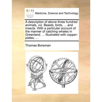 A Description of Above Three Hundred Animals, Viz. Beasts, Birds, ... and Insects. with a Particular Account of the Manner of Catching Whales in Greenland. ... Illustrated with Copper-Plates, ... - Paperback / softback - 2010 - 1