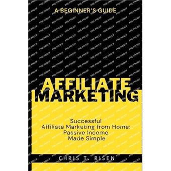 A Beginners Guide To Successful Affiliate Marketing From Home Passive Income Made Simple - 1