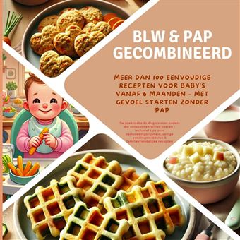 Blw & Pap Gecombineerd: Meer Dan 100 Eenvoudige Recepten Voor BabyS Vanaf 6 Maanden  Met Gevoel Starten Zonder Pap: De Praktische Blw-Gids Voor  - Ouders Die Ontspannen Willen Voeren  Inclusief Tips Over Vastvoedingsrijpheid, Veilige Voedingsmiddelen & Fa - 1