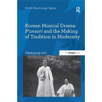 Korean Musical Drama P'Ansori And The Making Of Tradition In Modernity Soas Studies In Music - 1