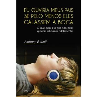 Eu Ouviria Meus Pais Se Pelo Menos Eles Calassem A Boca. O Que Dizer E O Que Não Dizer Quando Educamos Adolescentes - 1