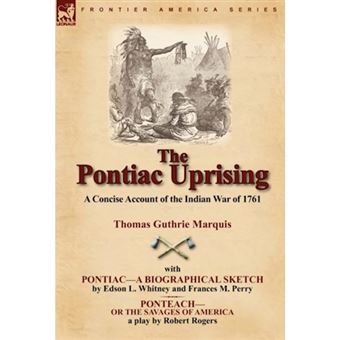 The Pontiac Uprising - A Concise Account of the Indian War of 1761 with Pontiac-A Biographical Sketch and Ponteach-Or the Savages of America - Hardback - 2010 - 1