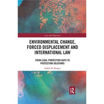 Environmental Change, Forced Displacement And International Law From Legal Protection Gaps To Protection Solutions Law And Migration - 1