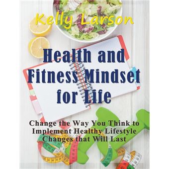 Health and Fitness Mindset for Life - Change the Way You Think to Implement Healthy Lifestyle Changes That Will Last - Paperback / softback - 2015 - 1