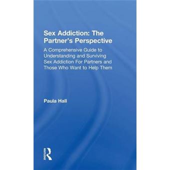 Sex Addiction: The Partners' Perspective - A Comprehensive Guide to Understanding and Surviving Sex Addiction for Partners and Those Who Want to Help Them - Hardback - 2015 - 1