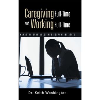 Caregiving Full-Time and Working Full-Time - Managing Dual Roles and Responsibilities - Hardback - 2015 - 1