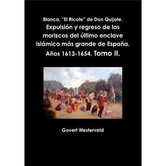 Blanca, ""El Ricote"" De Don Quijote. Expulsion y Regreso De Los Moriscos Del Ultimo Enclave Islamico Mas Grande De Espana. Anos 1613-1654. Tomo II. - 1