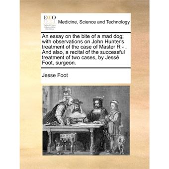 "An Essay on the Bite of a Mad Dog; With Observations on John Hunter's Treatment of the Case of Master R - . and Also, a Recital of the Successful Treatment of Two Cases, by Jesse Foot, Surgeon. - Paperback / softback - 2010" - 1