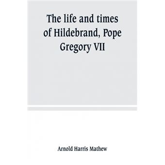 The Life And Times Of Hildebrand, Pope Gregory Vii - 1