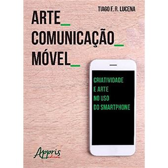 Arte Comunicação Móvel. Criatividade e Arte no Uso do Smartphone - 1