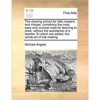 The Drawing School for Little Masters and Misses - Containing the Most Easy and Concise Rules for Learning to Draw, Without the Assistance of a Teacher to Which Are Added, the Whole Art of Kite Making - Paperback / softback - 2010 - 1