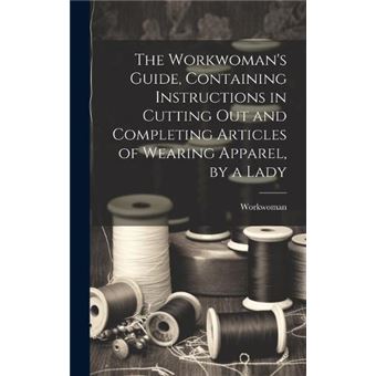 The Workwomans Guide Containing Instructions In Cutting Out And Completing Articles Of Wearing Apparel - 1