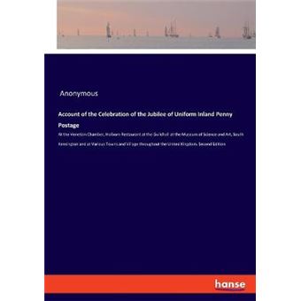 Account Of The Celebration Of The Jubilee Of Uniform Inland Penny Postage At The Venetian Chamber, Holborn Restaurant At The Guildhall At The Museum  Throughout The United Kingdom Second Edition - 1