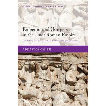 Emperors And Usurpers In The Later Roman Empire Civil War, Panegyric, And The Construction Of Legitimacy Oxford Studies In Byzantium - 1
