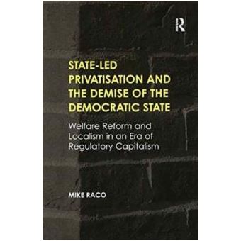 Stateled Privatisation And The Demise Of The Democratic State Mike Raco ...