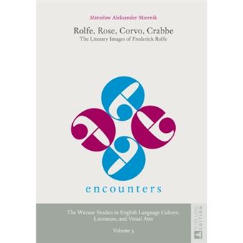 Rolfe, Rose, Corvo, Crabbe The Literary Images Of Frederick Rolfe 3 Encounters The Warsaw Studies In English Language Culture, Literature, And Visual Arts - 1