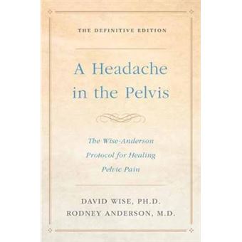A Headache In The Pelvis The Wiseanderson Protocol For Healing Pelvic Pain, The Definitive Edition - 1