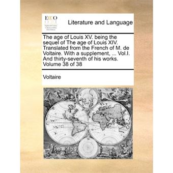 The Age of Louis XV. Being the Sequel of the Age of Louis XIV. Translated from the French of M. de Voltaire. with a Supplement, ... Vol.I. and Thirty-Seventh of His Works. Volume 38 of 38 - Paperback / softback - 2010 - 1