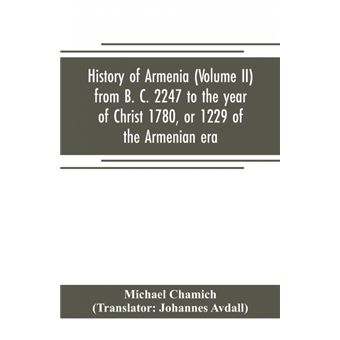 History of Armenia (Volume II) from B. C. 2247 to the year of Christ 1780, or 1229 of the Armenian era - 1