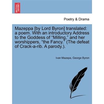 Mazeppa [By Lord Byron] Translated - A Poem. with an Introductory Address to the Goddess of Milling, and Her Worshippers, the Fancy. (the Defeat of Crack-A-Rib. a Parody.). - Paperback / softback - 2011 - 1