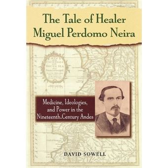 The Tale of Healer Miguel Perdomo Neira : Medicine, Ideologies, and Power in the Nineteenth-Century Andes - 1