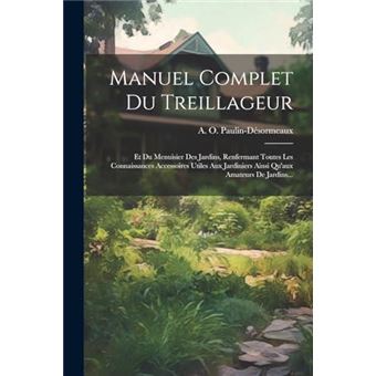 Manuel Complet Du Treillageur Et Du Menuisier Des Jardins Renfermant Toutes Les Connaissances Accessoires Utiles Aux Jardiniers Ainsi Quaux Amateurs De Ja - 1