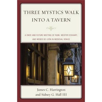 Three Mystics Walk into a Tavern : A Once and Future Meeting of Rumi, Meister Eckhart, and Moses de Leon in Medieval Venice - 1