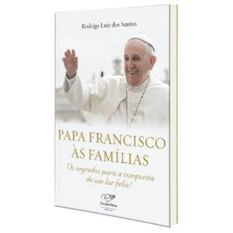 Papa Francisco às Famílias. Os Segredos Para Conquista de Um Lar Feliz! - 1