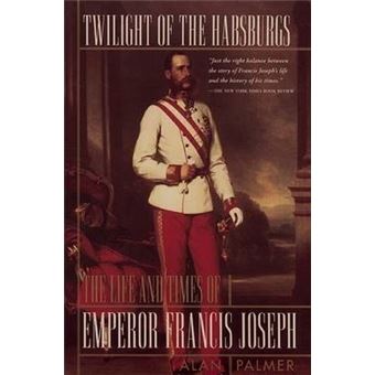 Twilight of the Habsburgs : The Life and Times of Emperor Francis Joseph - 1