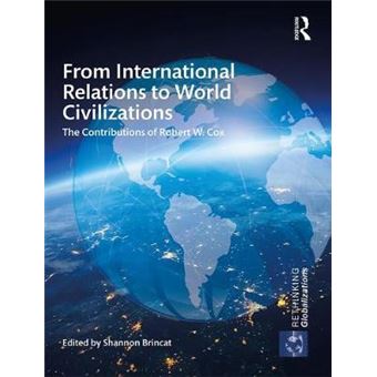 From International Relations To World Civilizations The Contributions Of Robert W Cox 1 Rethinking Globalizations - 1