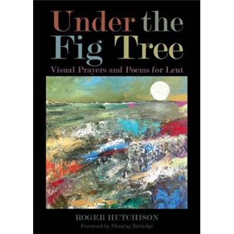 Under The Fig Tree Visual Prayers And Poems For Lent - 1