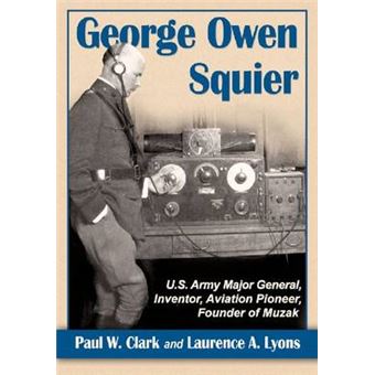 George Owen Squier - U.S. Army Major General, Inventor, Aviation Pioneer, Founder of Muzak - Paperback / softback - 2014 - 1