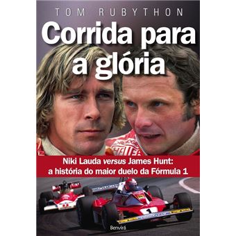 Corrida Para A Gloria. James Hunt Versus Niki Lauda. A História Do Maior Duelo Da Fórmula 1 - 1