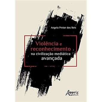 Violência E Reconhecimento Na Civilização Mediática Avançada - 1