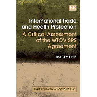 International Trade And Health Protection A Critical Assessment Of The Wtos Sps Agreement Elgar International Economic Law Series - 1