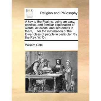 A key to the Psalms, being an easy, concise, and familiar explanation of words, allusions, and sentences in them, ... for the information of the lower - Paperback - 2010 - 1