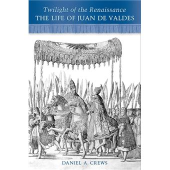 Twilight of the Renaissance: The Life of Juan de Valdes - 1