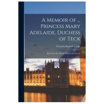 A Memoir Of ... Princess Mary Adelaide Duchess Of Teck - 1