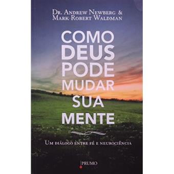 Como Deus Pode Mudar Sua Mente. Um Diálogo Entre Fé E Neurociência