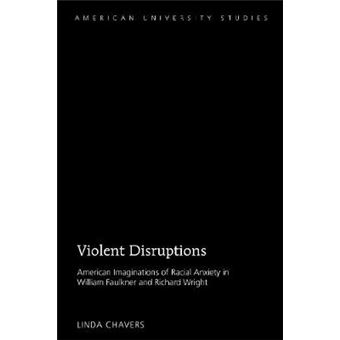 Violent Disruptions American Imaginations Of Racial Anxiety In William Faulkner And Richard Wright 63 American University Studies - 1
