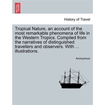 Tropical Nature, an Account of the Most Remarkable Phenomena of Life in the Western Tropics. Compiled from the Narratives of Distinguished Travellers and Observers. with ... Illustrations. - Paperback / softback - 2011 - 1