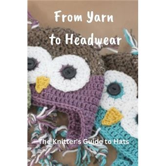 From Yarn To Headwear The Knitters Guide To Hats Mastering The Art Of Hat Creation - 1