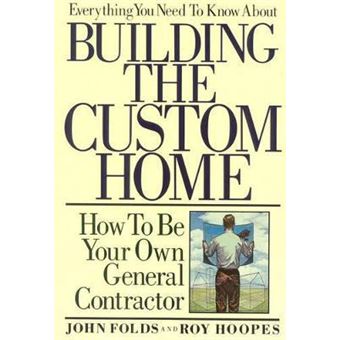 Everything You Need to Know About Building the Custom Home : How to Be Your Own General Contractor - 1