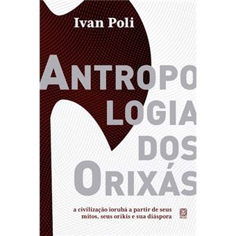 Antropologia dos orixás: a civilização iorubá a partir de seus mitos, seus orikis e sua diáspora - 1