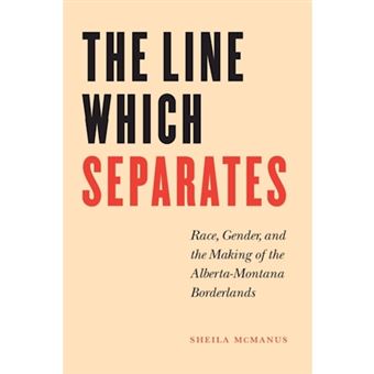 The Line Which Separates - Race, Gender, and the Making of the Alberta-Montana Borderlands - Paperback - 2005 - 1