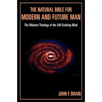The Natural Bible for Modern and Future Man : The Ultimate Theology of the Still Evolving Mind - 1
