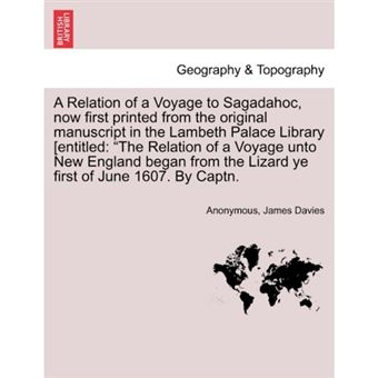 A Relation of a Voyage to Sagadahoc, Now First Printed from the Original Manuscript in the Lambeth Palace Library [Entitled - The Relation of a Voyage Unto New England Began from the Lizard Ye First of June 1607. by Captn. - Paperback / softback - 2011 - 1