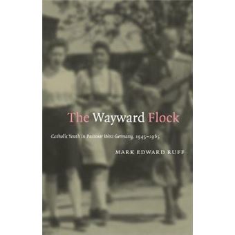The Wayward Flock - Catholic Youth in Postwar West Germany, 1945-1965 - Paperback - 2014 - 1